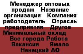 Менеджер оптовых продаж › Название организации ­ Компания-работодатель › Отрасль предприятия ­ Другое › Минимальный оклад ­ 1 - Все города Работа » Вакансии   . Ямало-Ненецкий АО,Муравленко г.